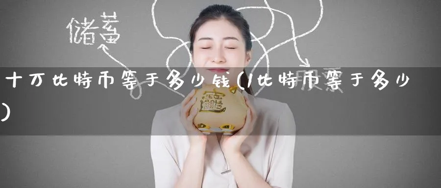 十万比特币等于多少钱(1比特币等于多少)_https://www.baokan.net_期货交易_第1张