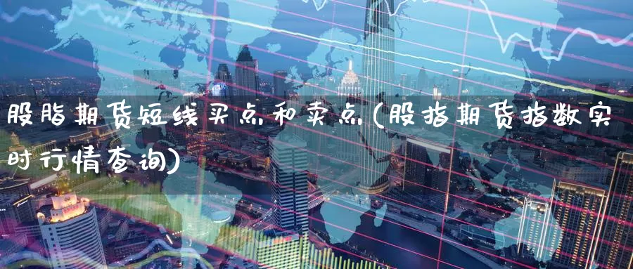 股脂期货短线买点和卖点(股指期货指数实时行情查询)_https://www.baokan.net_期货培训_第1张