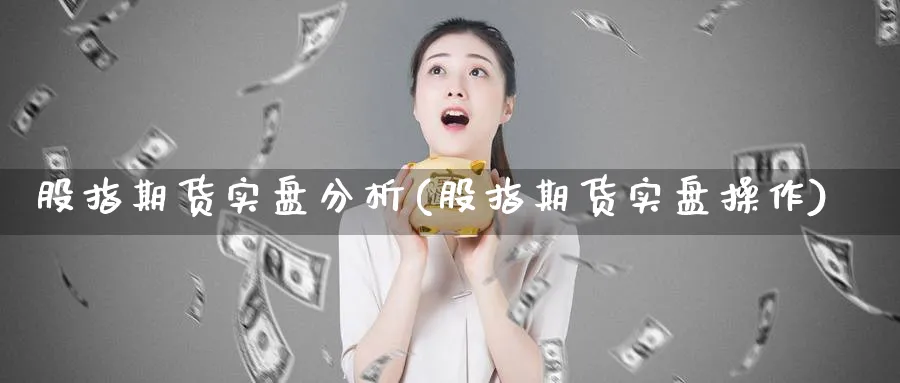 股指期货实盘分析(股指期货实盘操作)_https://www.baokan.net_期货入门_第1张