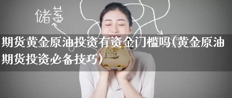 期货黄金原油投资有资金门槛吗(黄金原油期货投资必备技巧)_期货开户_第1张_宝勘金融网 期货黄金原油投资有资金门槛吗(黄金原油期货投资必备技巧)_https://www.baokan.net_期货开户_第1张