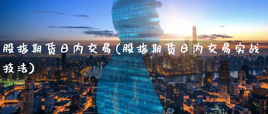 股指期货日内交易(股指期货日内交易实战技法)_https://www.baokan.net_期货品种_第1张