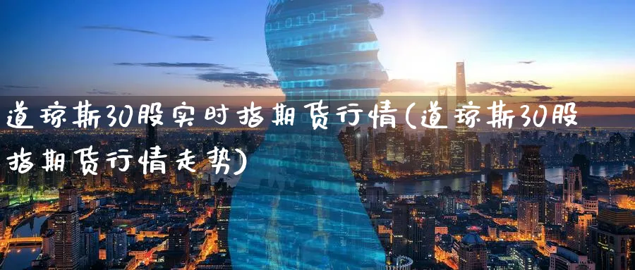 道琼斯30股实时指期货行情(道琼斯30股指期货行情走势)_https://www.baokan.net_黄金期货_第1张