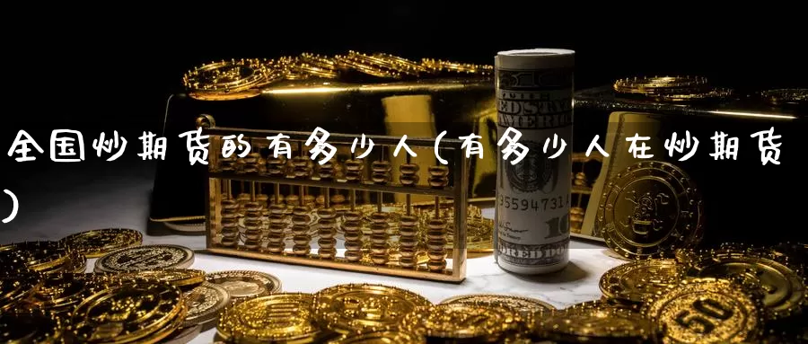 全国炒期货的有多少人(有多少人在炒期货)_https://www.baokan.net_期货品种_第1张