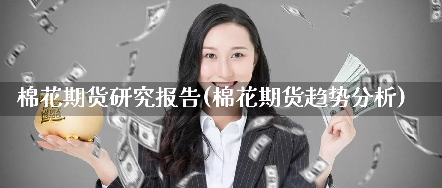 棉花期货研究报告(棉花期货趋势分析)_https://www.baokan.net_期货入门_第1张
