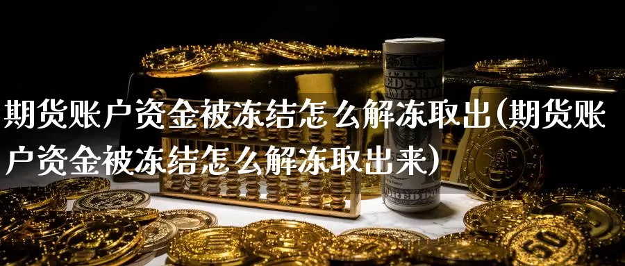 期货账户资金被冻结怎么解冻取出(期货账户资金被冻结怎么解冻取出来)_https://www.baokan.net_期货行情_第1张