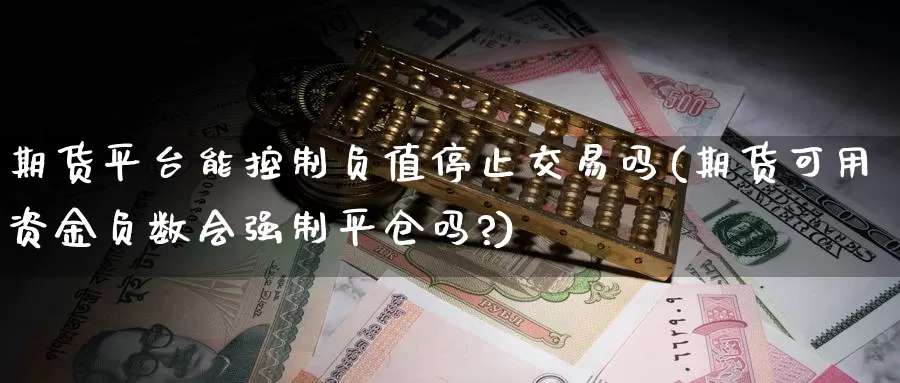 期货平台能控制负值停止交易吗(期货可用资金负数会强制平仓吗?)_https://www.baokan.net_期货行情_第1张