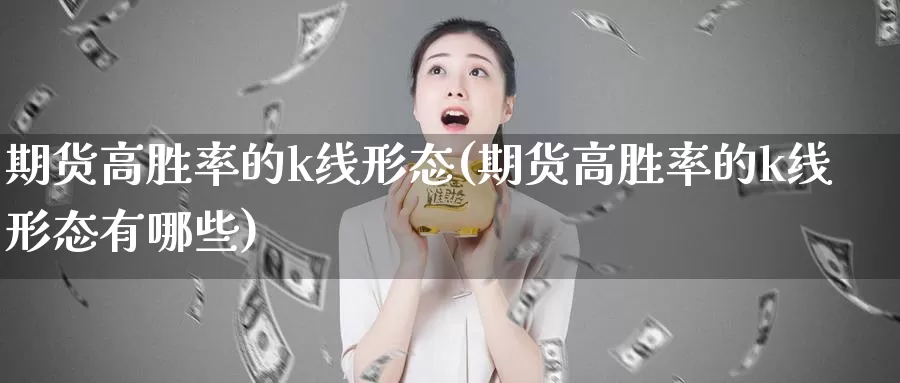 期货高胜率的k线形态(期货高胜率的k线形态有哪些)_https://www.baokan.net_币圈行情_第1张