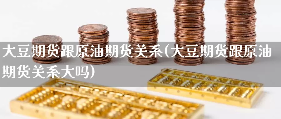 大豆期货跟原油期货关系(大豆期货跟原油期货关系大吗)_https://www.baokan.net_国际期货_第1张