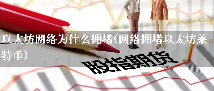 以太坊网络为什么拥堵(网络拥堵以太坊莱特币)_https://www.baokan.net_币圈行情_第1张