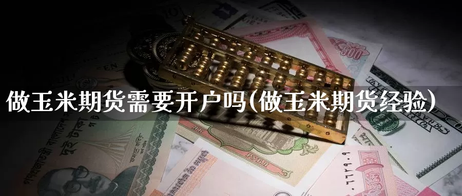 做玉米期货需要开户吗(做玉米期货经验)_股指期货_第1张_宝勘金融网 做玉米期货需要开户吗(做玉米期货经验)_https://www.baokan.net_股指期货_第1张