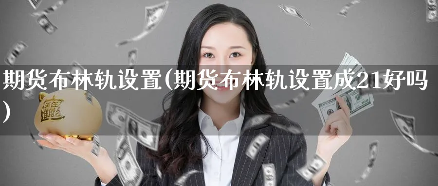 期货布林轨设置(期货布林轨设置成21好吗)_https://www.baokan.net_期货品种_第1张