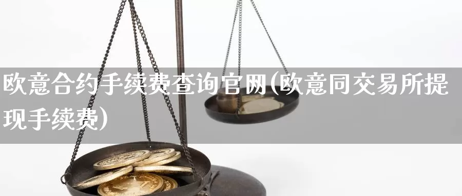 欧意合约手续费查询官网(欧意同交易所提现手续费)_https://www.baokan.net_币圈行情_第1张