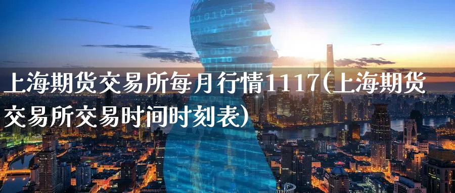 上海期货交易所每月行情1117(上海期货交易所交易时间时刻表)_https://www.baokan.net_期货软件_第1张