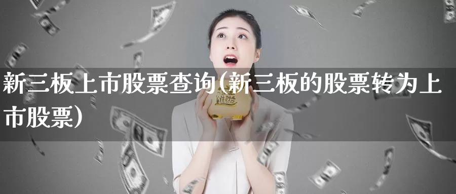 新三板上市股票查询(新三板的股票转为上市股票)_https://www.baokan.net_期货百科_第1张
