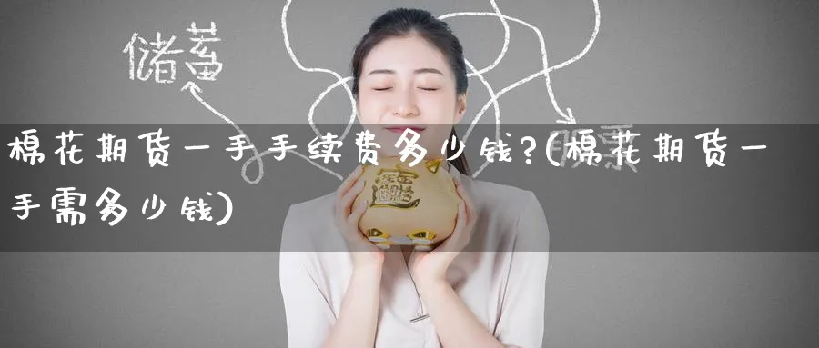 棉花期货一手手续费多少钱?(棉花期货一手需多少钱)_https://www.baokan.net_期货入门_第1张