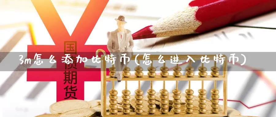 3m怎么添加比特币(怎么进入比特币)_https://www.baokan.net_币圈行情_第1张