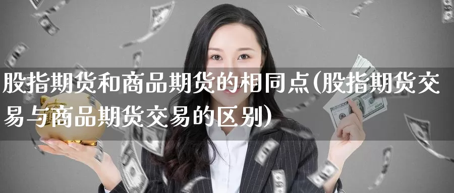 股指期货和商品期货的相同点(股指期货交易与商品期货交易的区别)_https://www.baokan.net_期货百科_第1张