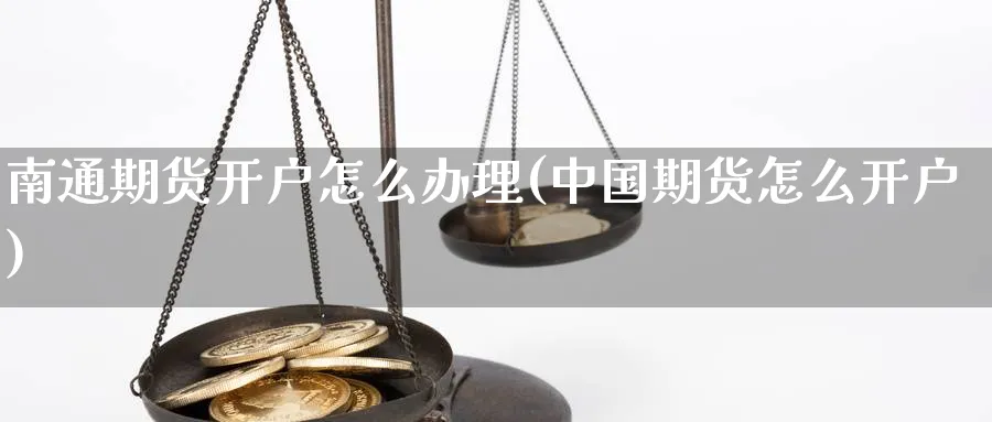 南通期货开户怎么办理(中国期货怎么开户)_https://www.baokan.net_恒指期货_第1张