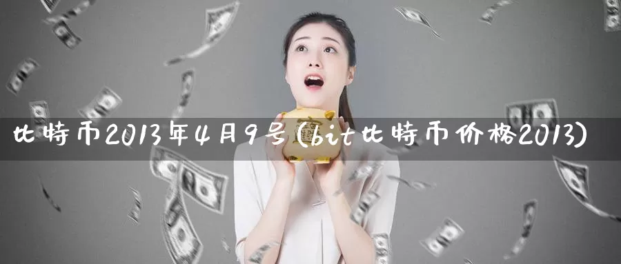 比特币2013年4月9号(bit比特币价格2013)_https://www.baokan.net_币圈行情_第1张