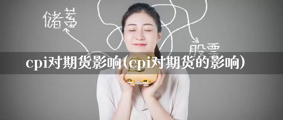 cpi对期货影响(cpi对期货的影响)_纳指期货_第1张_宝勘金融网 cpi对期货影响(cpi对期货的影响)_https://www.baokan.net_纳指期货_第1张