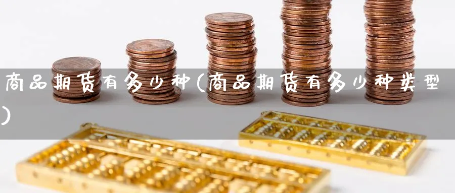 商品期货有多少种(商品期货有多少种类型)_https://www.baokan.net_股指期货_第1张