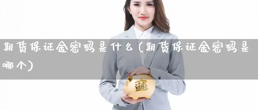 期货保证金密码是什么(期货保证金密码是哪个)_期货培训_第1张_宝勘金融网 期货保证金密码是什么(期货保证金密码是哪个)_https://www.baokan.net_期货培训_第1张
