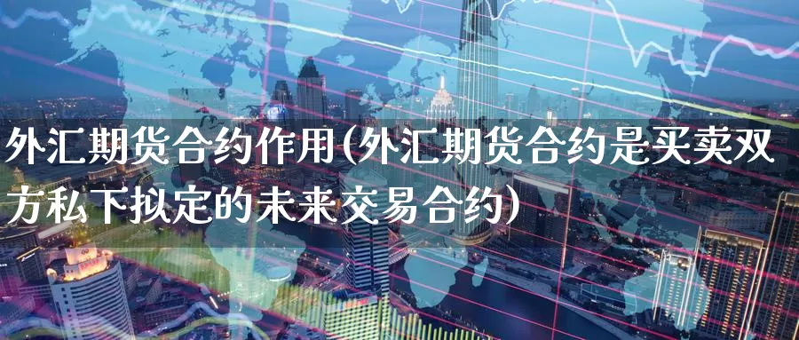 外汇期货合约作用(外汇期货合约是买卖双方私下拟定的未来交易合约)_https://www.baokan.net_纳指期货_第1张