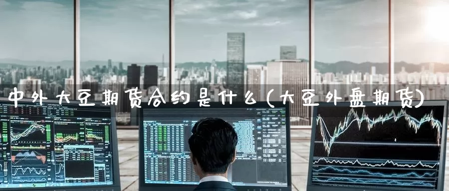 中外大豆期货合约是什么(大豆外盘期货)_https://www.baokan.net_期货交易_第1张