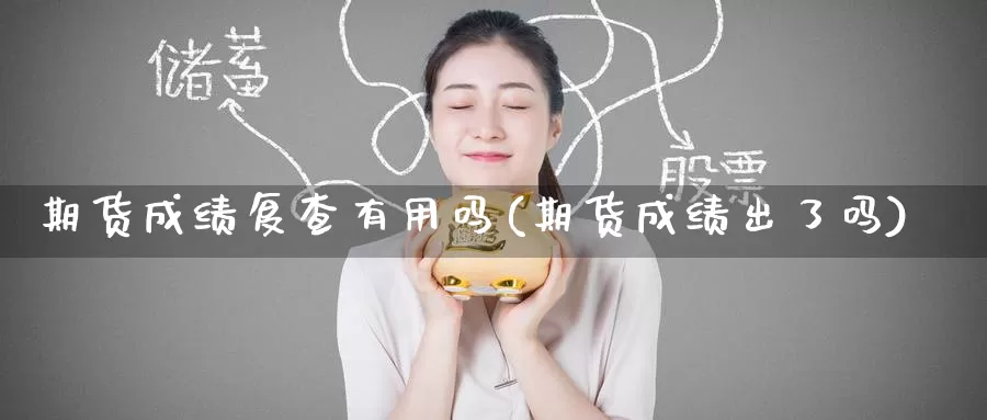 期货成绩复查有用吗(期货成绩出了吗)_https://www.baokan.net_黄金期货_第1张