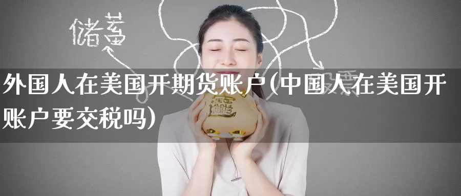 外国人在美国开期货账户(中国人在美国开账户要交税吗)_期货软件_第1张_宝勘金融网 外国人在美国开期货账户(中国人在美国开账户要交税吗)_https://www.baokan.net_期货软件_第1张