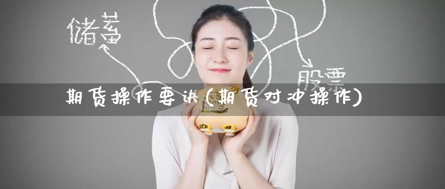 期货操作要诀(期货对冲操作)_https://www.baokan.net_期货公司_第1张