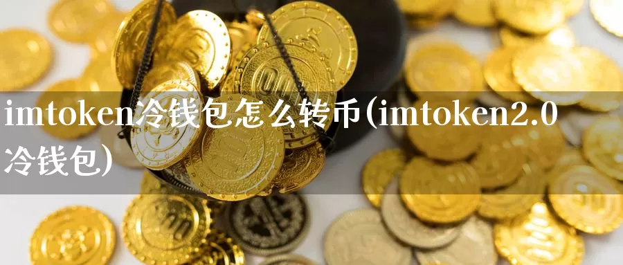imtoken冷钱包怎么转币(imtoken2.0冷钱包)_https://www.baokan.net_币圈行情_第1张