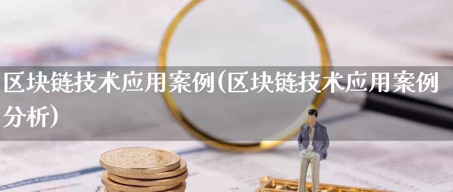 区块链技术应用案例(区块链技术应用案例分析)_https://www.baokan.net_币圈行情_第1张