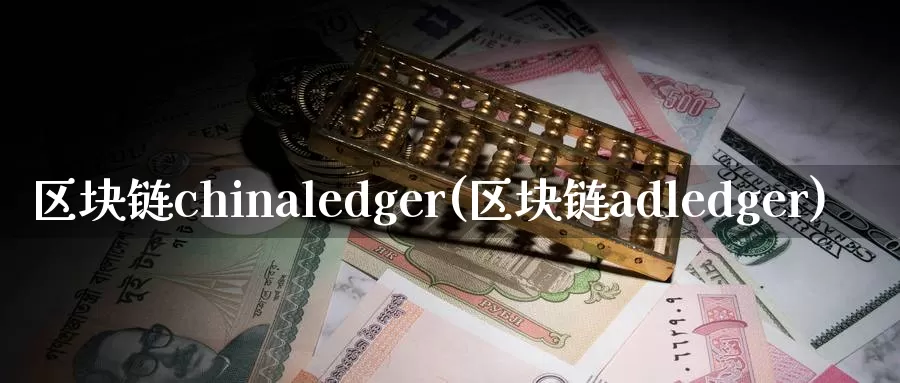 区块链chinaledger(区块链adledger)_https://www.baokan.net_币圈行情_第1张
