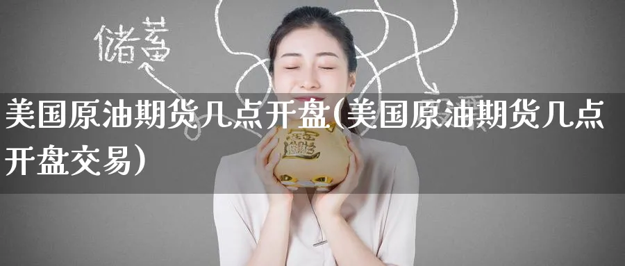 美国原油期货几点开盘(美国原油期货几点开盘交易)_https://www.baokan.net_恒生指数_第1张