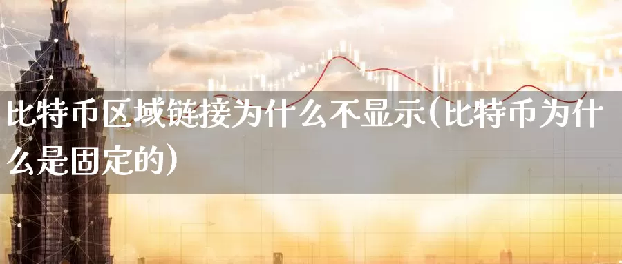 比特币区域链接为什么不显示(比特币为什么是固定的)_https://www.baokan.net_币圈行情_第1张