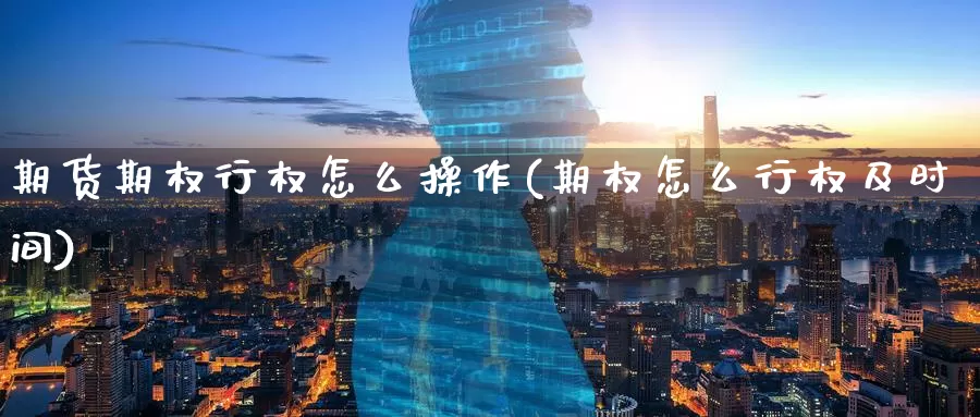 期货期权行权怎么操作(期权怎么行权及时间)_https://www.baokan.net_期货喊单_第1张