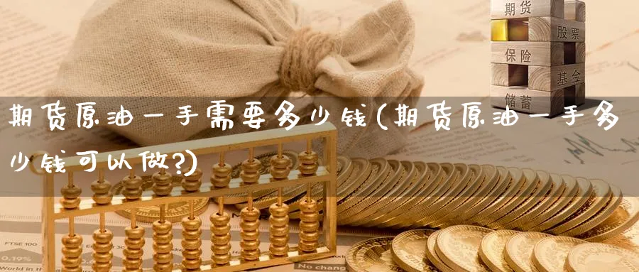 期货原油一手需要多少钱(期货原油一手多少钱可以做?)_https://www.baokan.net_期货行情_第1张