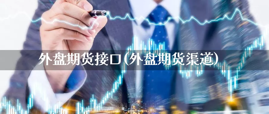 外盘期货接口(外盘期货渠道)_https://www.baokan.net_纳指期货_第1张