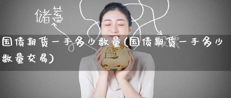 国债期货一手多少数量(国债期货一手多少数量交易)_https://www.baokan.net_期货平台_第1张