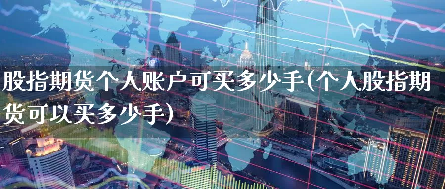 股指期货个人账户可买多少手(个人股指期货可以买多少手)_https://www.baokan.net_黄金期货_第1张