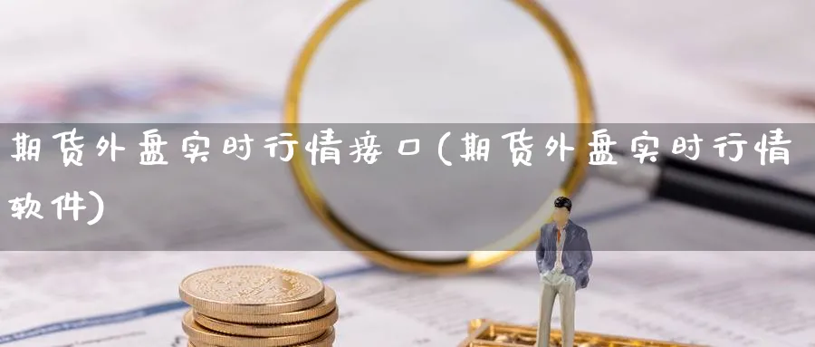 期货外盘实时行情接口(期货外盘实时行情软件)_https://www.baokan.net_期货交易_第1张