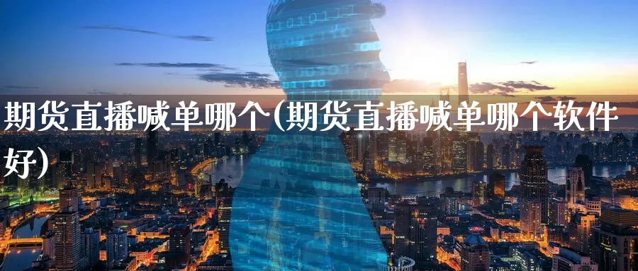 期货直播喊单哪个(期货直播喊单哪个软件好)_https://www.baokan.net_期货品种_第1张