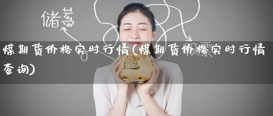 煤期货价格实时行情(煤期货价格实时行情查询)_https://www.baokan.net_期货品种_第1张