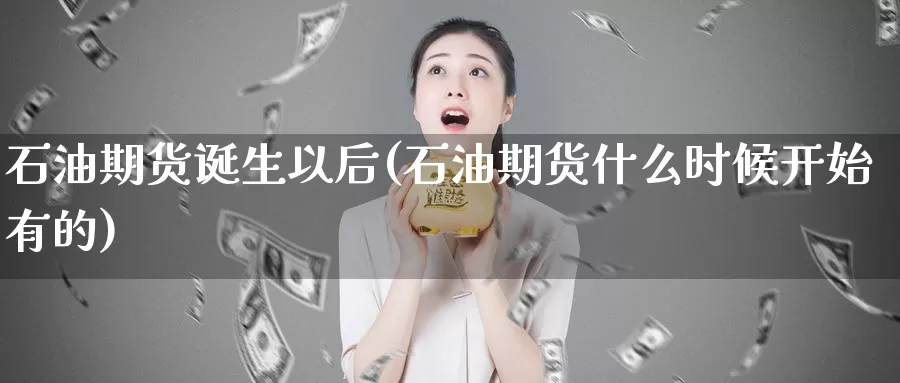 石油期货诞生以后(石油期货什么时候开始有的)_https://www.baokan.net_期货平台_第1张