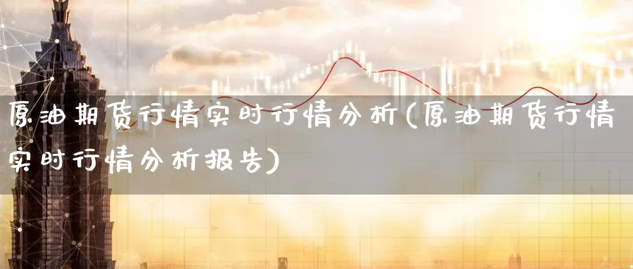 原油期货行情实时行情分析(原油期货行情实时行情分析报告)_https://www.baokan.net_期货喊单_第1张