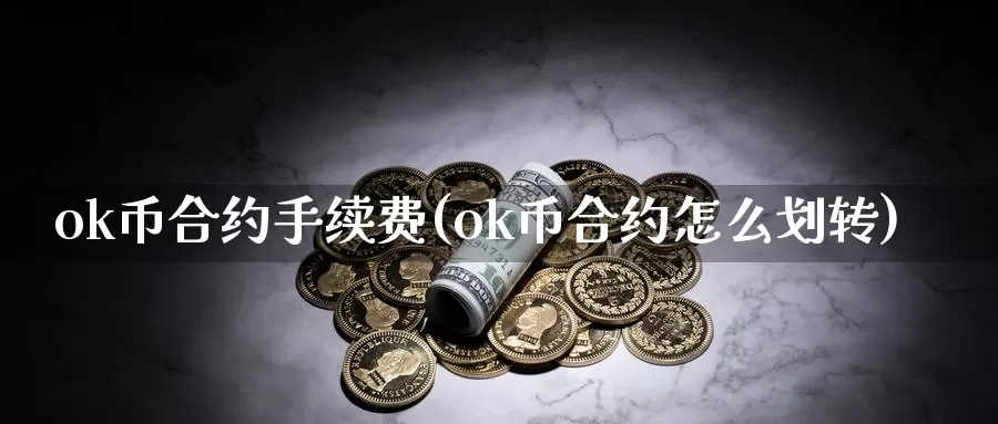 ok币合约手续费(ok币合约怎么划转)_https://www.baokan.net_币圈行情_第1张