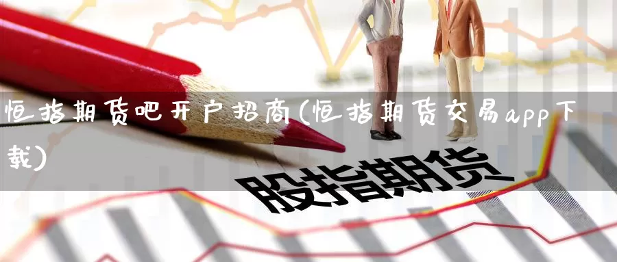 恒指期货吧开户招商(恒指期货交易app下载)_https://www.baokan.net_纳指期货_第1张