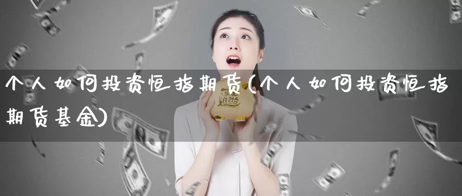 个人如何投资恒指期货(个人如何投资恒指期货基金)_期货平台_第1张_宝勘金融网 个人如何投资恒指期货(个人如何投资恒指期货基金)_https://www.baokan.net_期货平台_第1张