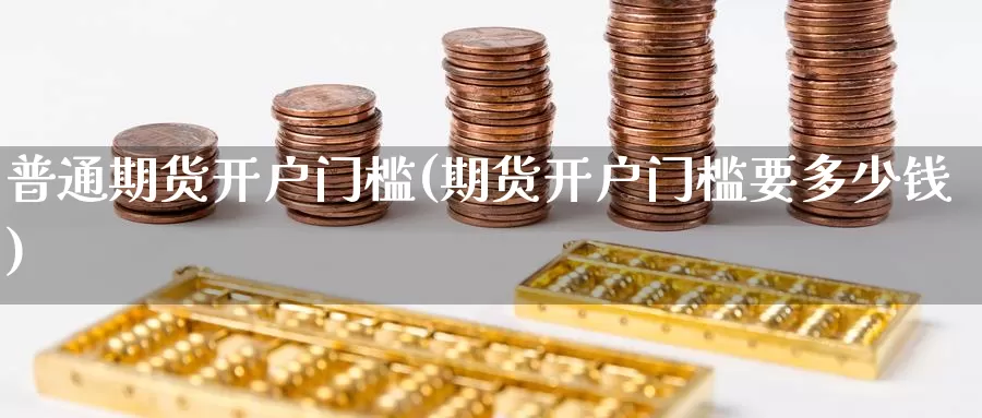 普通期货开户门槛(期货开户门槛要多少钱)_期货技术_第1张_宝勘金融网 普通期货开户门槛(期货开户门槛要多少钱)_https://www.baokan.net_期货技术_第1张